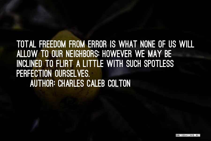 Charles Caleb Colton Quotes: Total Freedom From Error Is What None Of Us Will Allow To Our Neighbors; However We May Be Inclined To