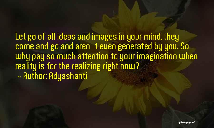 Adyashanti Quotes: Let Go Of All Ideas And Images In Your Mind, They Come And Go And Aren't Even Generated By You.