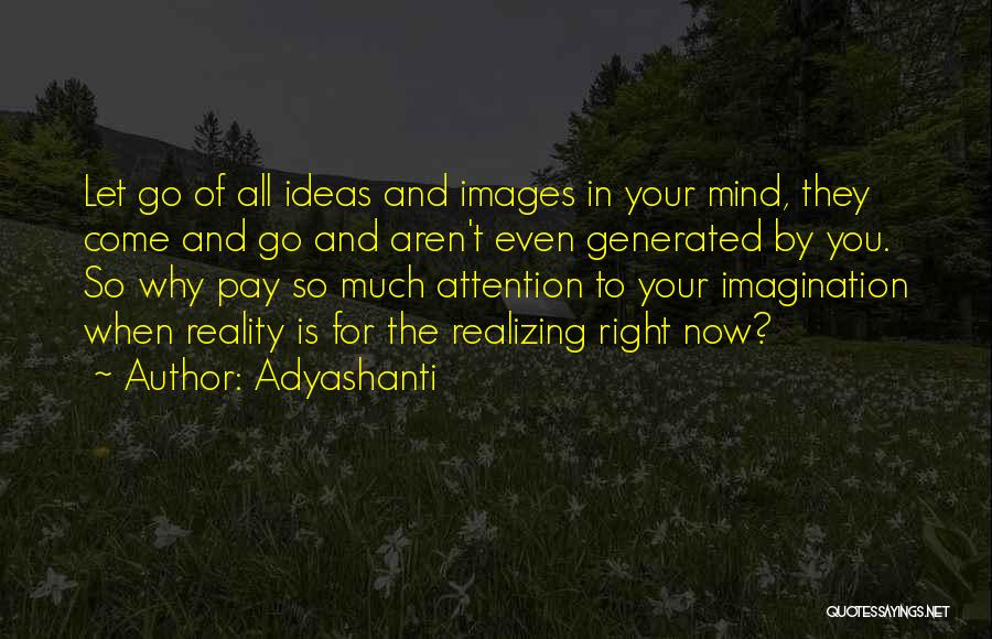 Adyashanti Quotes: Let Go Of All Ideas And Images In Your Mind, They Come And Go And Aren't Even Generated By You.