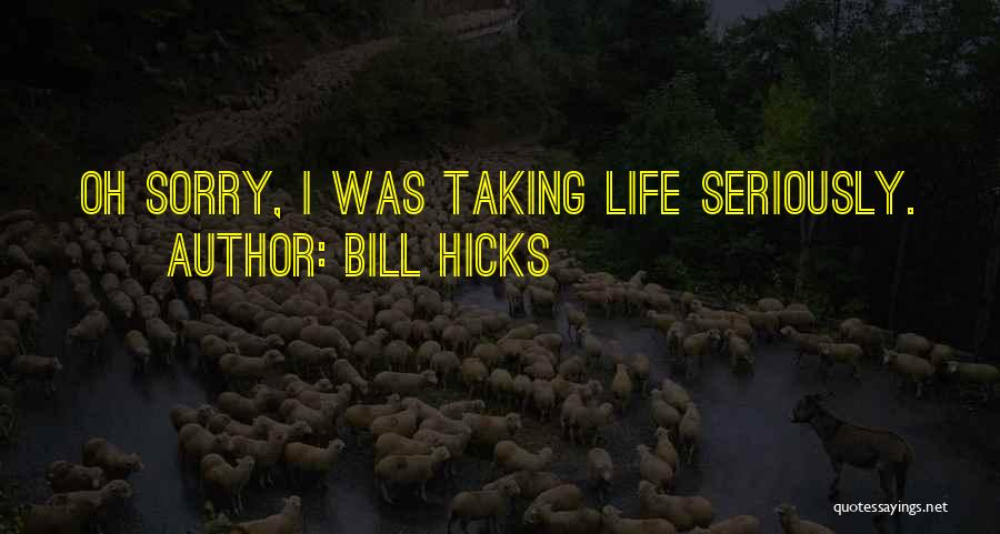 Bill Hicks Quotes: Oh Sorry, I Was Taking Life Seriously.