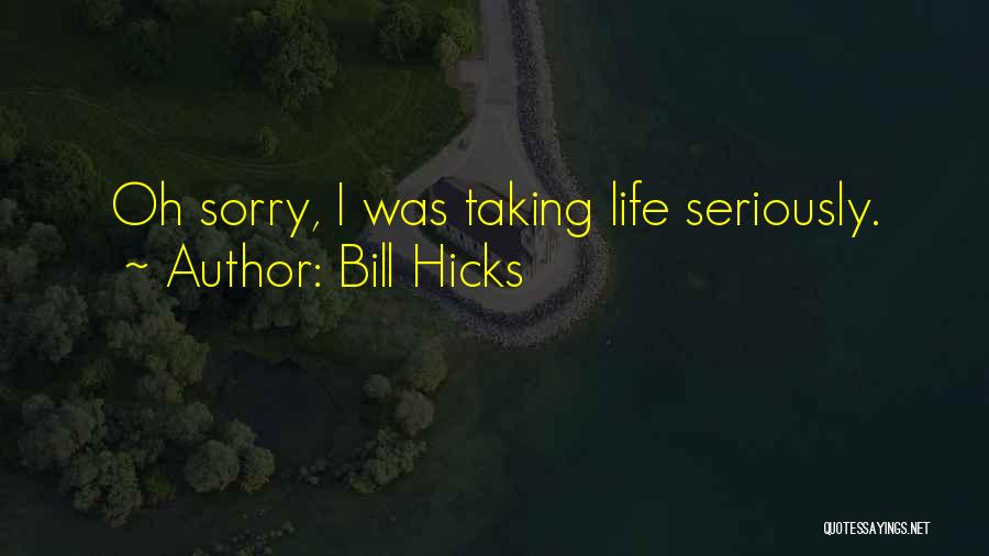 Bill Hicks Quotes: Oh Sorry, I Was Taking Life Seriously.