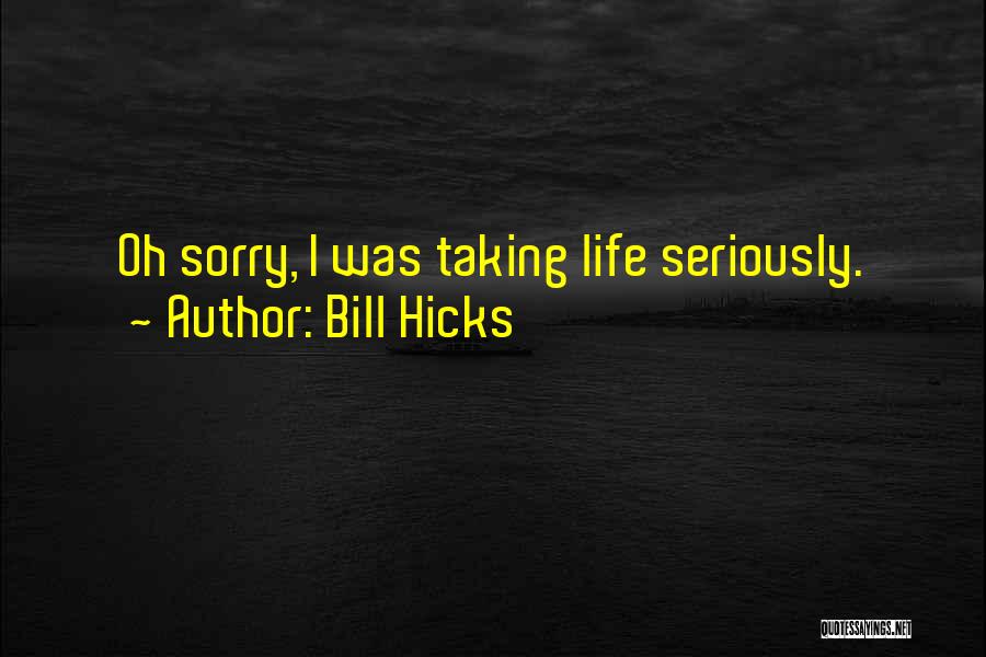 Bill Hicks Quotes: Oh Sorry, I Was Taking Life Seriously.