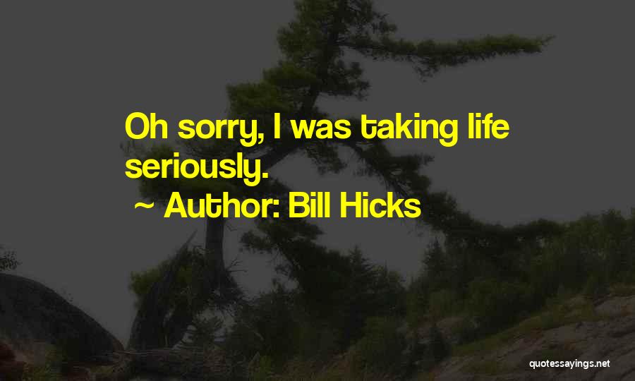 Bill Hicks Quotes: Oh Sorry, I Was Taking Life Seriously.