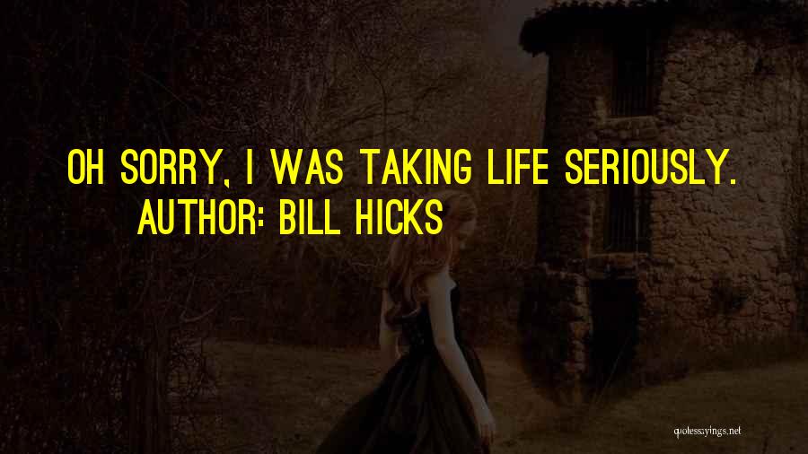 Bill Hicks Quotes: Oh Sorry, I Was Taking Life Seriously.