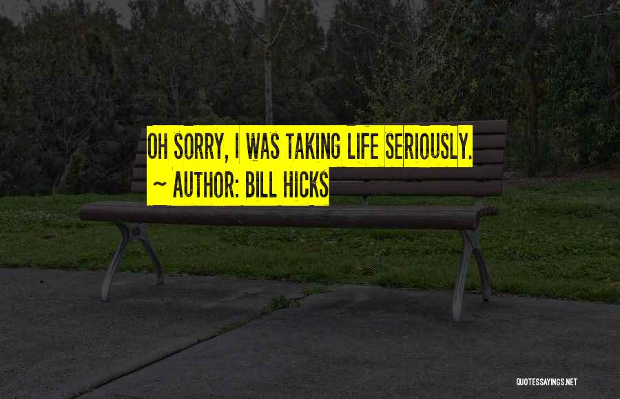 Bill Hicks Quotes: Oh Sorry, I Was Taking Life Seriously.