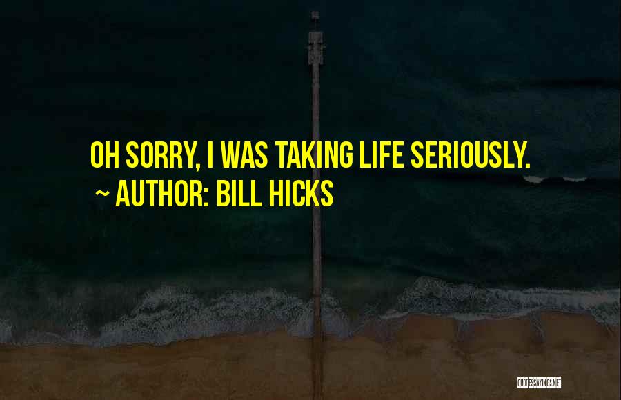 Bill Hicks Quotes: Oh Sorry, I Was Taking Life Seriously.