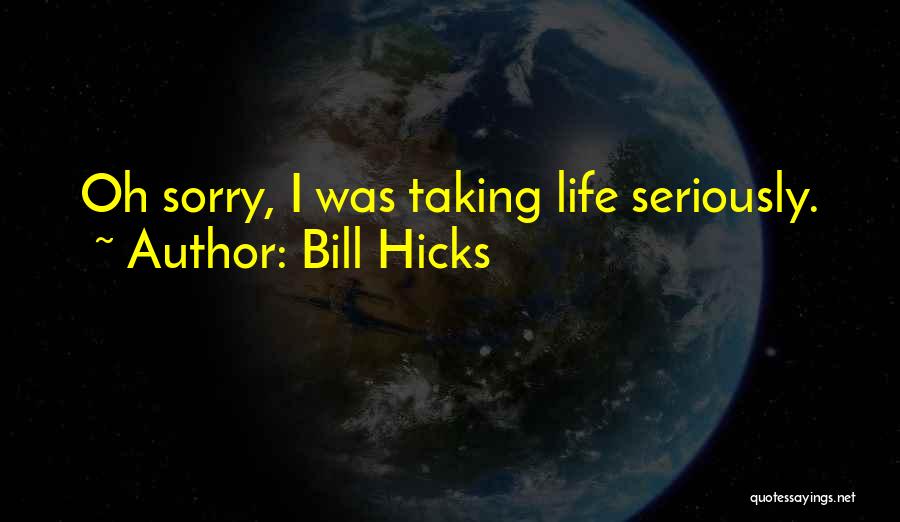 Bill Hicks Quotes: Oh Sorry, I Was Taking Life Seriously.