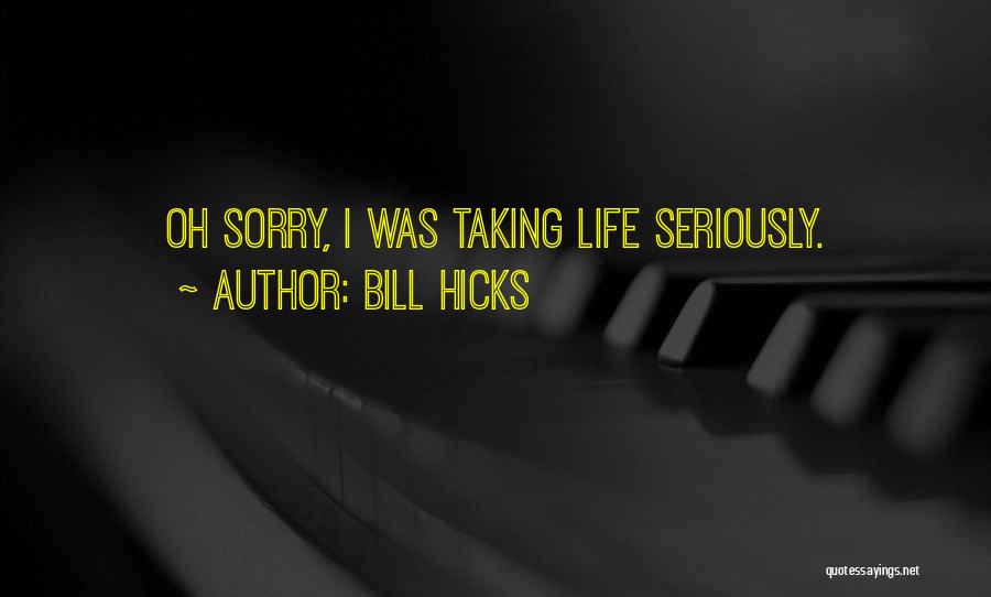 Bill Hicks Quotes: Oh Sorry, I Was Taking Life Seriously.