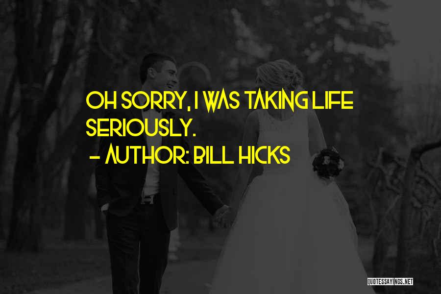Bill Hicks Quotes: Oh Sorry, I Was Taking Life Seriously.