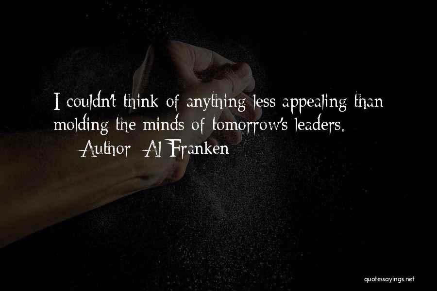 Al Franken Quotes: I Couldn't Think Of Anything Less Appealing Than Molding The Minds Of Tomorrow's Leaders.