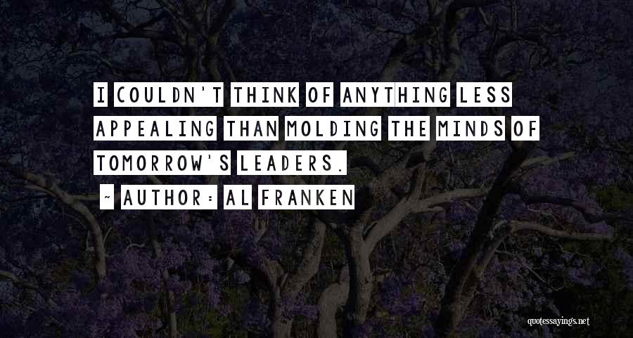 Al Franken Quotes: I Couldn't Think Of Anything Less Appealing Than Molding The Minds Of Tomorrow's Leaders.