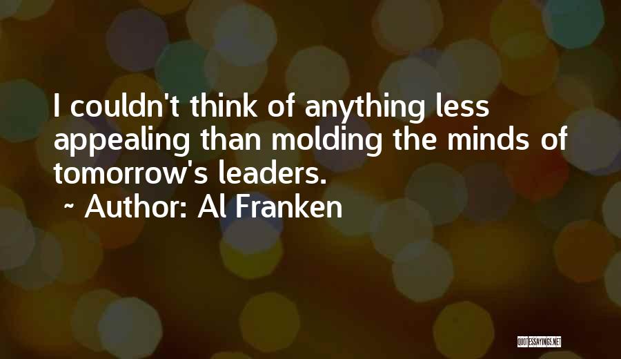 Al Franken Quotes: I Couldn't Think Of Anything Less Appealing Than Molding The Minds Of Tomorrow's Leaders.