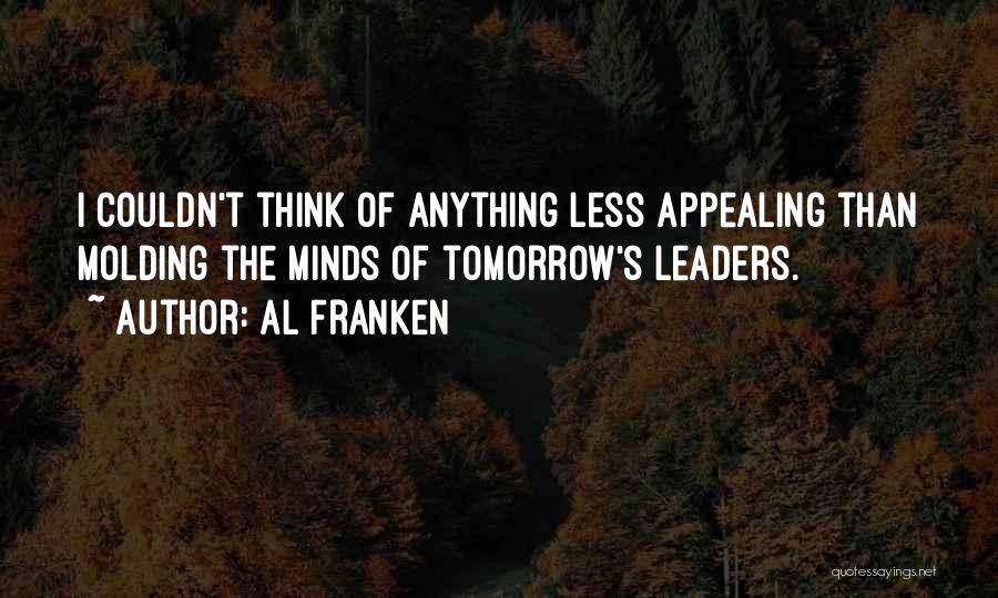 Al Franken Quotes: I Couldn't Think Of Anything Less Appealing Than Molding The Minds Of Tomorrow's Leaders.