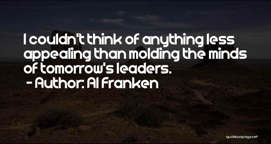 Al Franken Quotes: I Couldn't Think Of Anything Less Appealing Than Molding The Minds Of Tomorrow's Leaders.