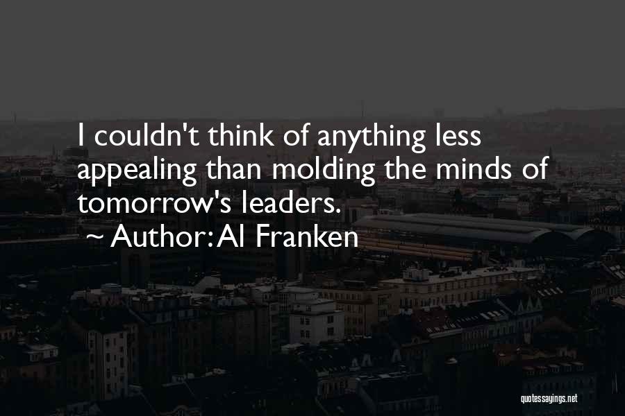 Al Franken Quotes: I Couldn't Think Of Anything Less Appealing Than Molding The Minds Of Tomorrow's Leaders.