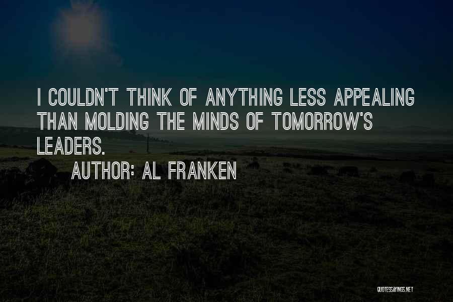 Al Franken Quotes: I Couldn't Think Of Anything Less Appealing Than Molding The Minds Of Tomorrow's Leaders.