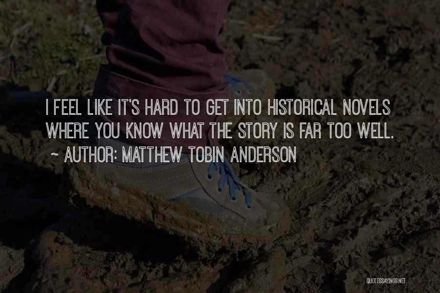 Matthew Tobin Anderson Quotes: I Feel Like It's Hard To Get Into Historical Novels Where You Know What The Story Is Far Too Well.