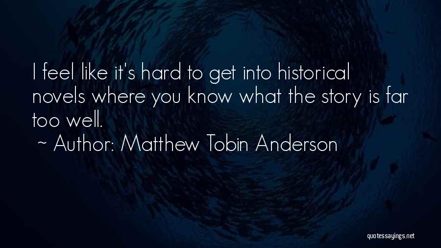 Matthew Tobin Anderson Quotes: I Feel Like It's Hard To Get Into Historical Novels Where You Know What The Story Is Far Too Well.