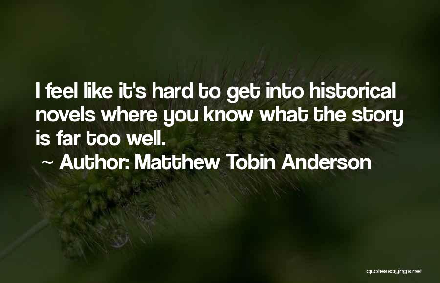 Matthew Tobin Anderson Quotes: I Feel Like It's Hard To Get Into Historical Novels Where You Know What The Story Is Far Too Well.