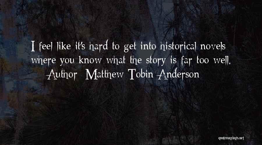 Matthew Tobin Anderson Quotes: I Feel Like It's Hard To Get Into Historical Novels Where You Know What The Story Is Far Too Well.