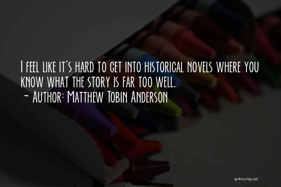 Matthew Tobin Anderson Quotes: I Feel Like It's Hard To Get Into Historical Novels Where You Know What The Story Is Far Too Well.
