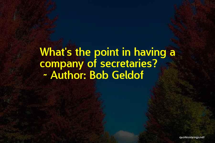 Bob Geldof Quotes: What's The Point In Having A Company Of Secretaries?