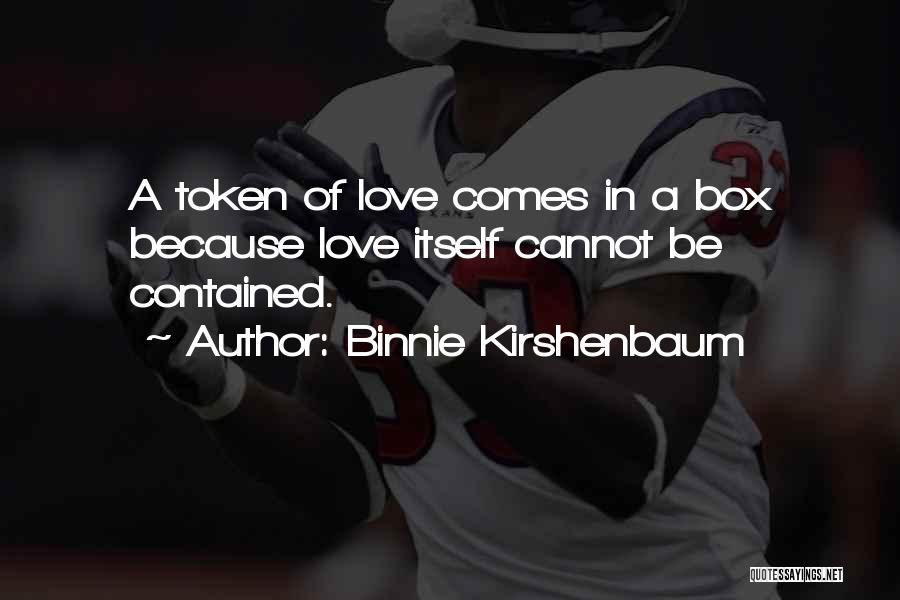 Binnie Kirshenbaum Quotes: A Token Of Love Comes In A Box Because Love Itself Cannot Be Contained.