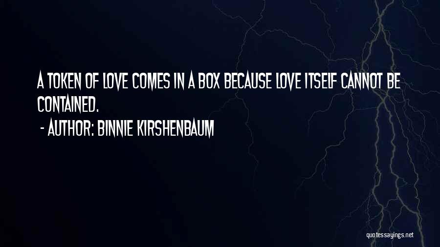 Binnie Kirshenbaum Quotes: A Token Of Love Comes In A Box Because Love Itself Cannot Be Contained.
