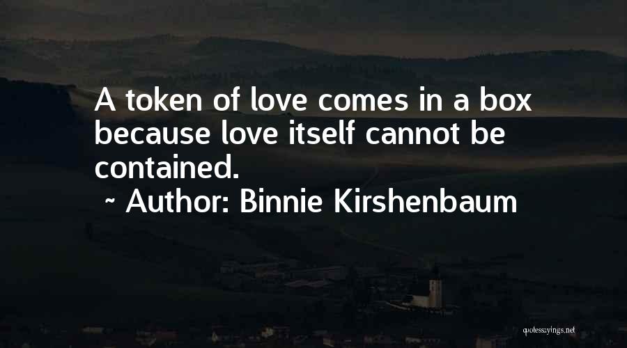 Binnie Kirshenbaum Quotes: A Token Of Love Comes In A Box Because Love Itself Cannot Be Contained.