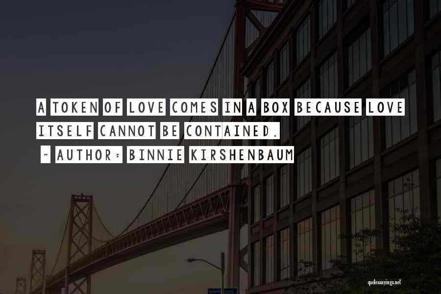 Binnie Kirshenbaum Quotes: A Token Of Love Comes In A Box Because Love Itself Cannot Be Contained.