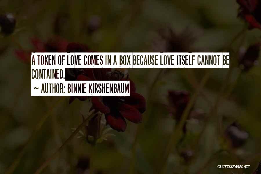 Binnie Kirshenbaum Quotes: A Token Of Love Comes In A Box Because Love Itself Cannot Be Contained.