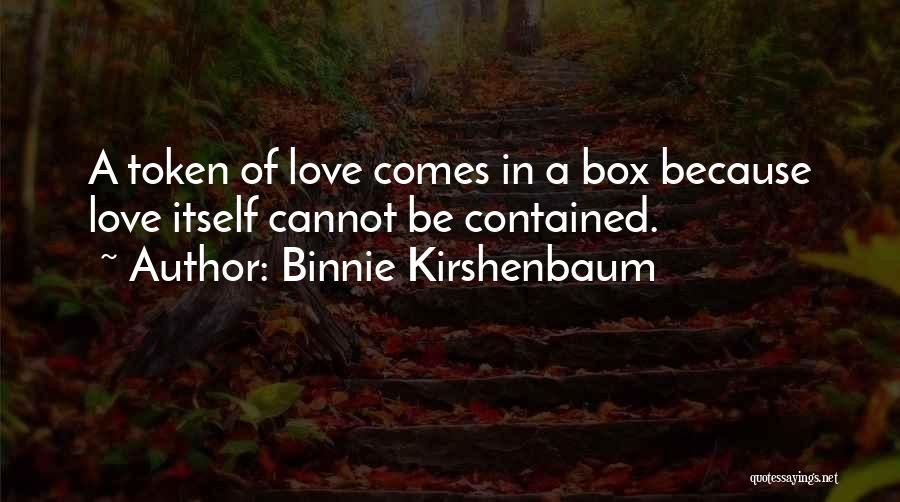 Binnie Kirshenbaum Quotes: A Token Of Love Comes In A Box Because Love Itself Cannot Be Contained.