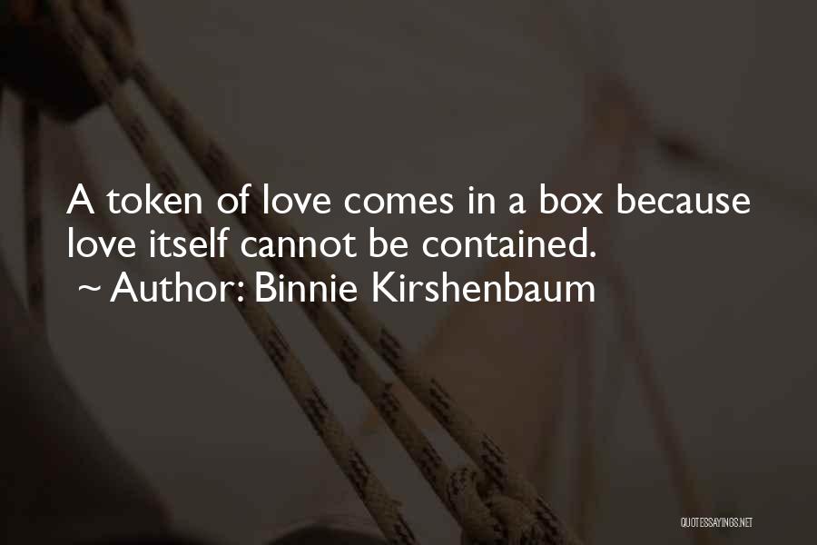 Binnie Kirshenbaum Quotes: A Token Of Love Comes In A Box Because Love Itself Cannot Be Contained.