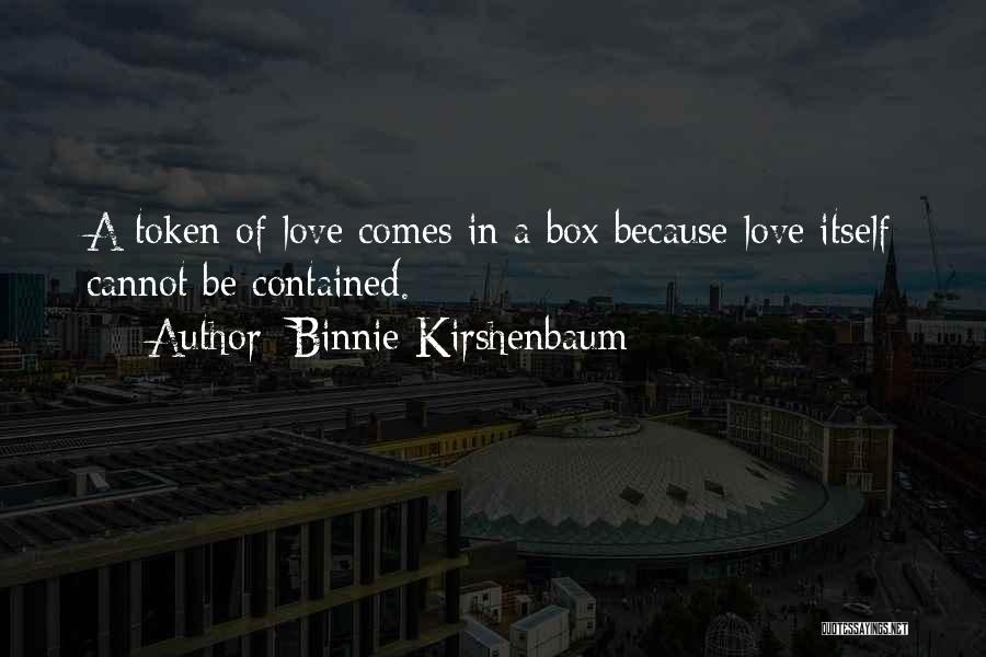 Binnie Kirshenbaum Quotes: A Token Of Love Comes In A Box Because Love Itself Cannot Be Contained.