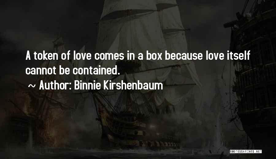 Binnie Kirshenbaum Quotes: A Token Of Love Comes In A Box Because Love Itself Cannot Be Contained.