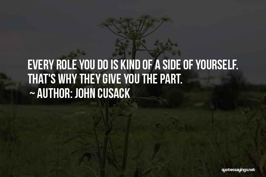 John Cusack Quotes: Every Role You Do Is Kind Of A Side Of Yourself. That's Why They Give You The Part.