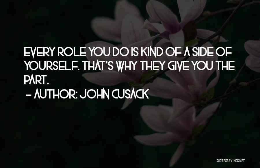 John Cusack Quotes: Every Role You Do Is Kind Of A Side Of Yourself. That's Why They Give You The Part.