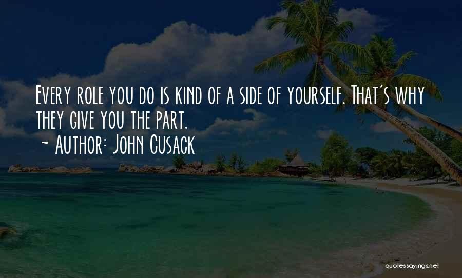 John Cusack Quotes: Every Role You Do Is Kind Of A Side Of Yourself. That's Why They Give You The Part.