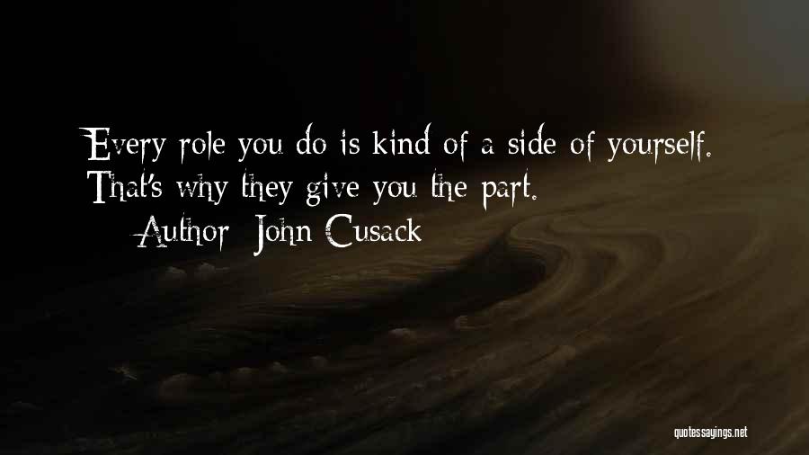 John Cusack Quotes: Every Role You Do Is Kind Of A Side Of Yourself. That's Why They Give You The Part.