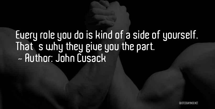 John Cusack Quotes: Every Role You Do Is Kind Of A Side Of Yourself. That's Why They Give You The Part.
