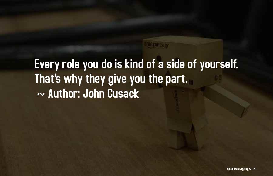 John Cusack Quotes: Every Role You Do Is Kind Of A Side Of Yourself. That's Why They Give You The Part.