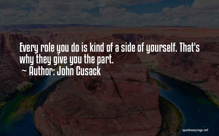 John Cusack Quotes: Every Role You Do Is Kind Of A Side Of Yourself. That's Why They Give You The Part.