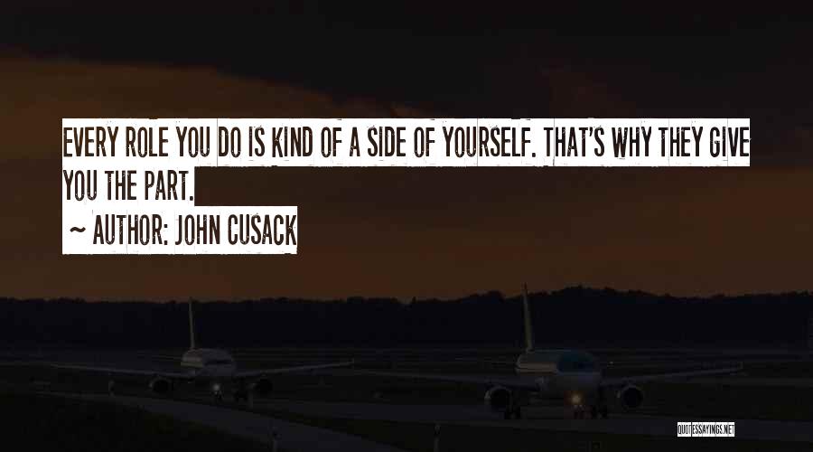 John Cusack Quotes: Every Role You Do Is Kind Of A Side Of Yourself. That's Why They Give You The Part.