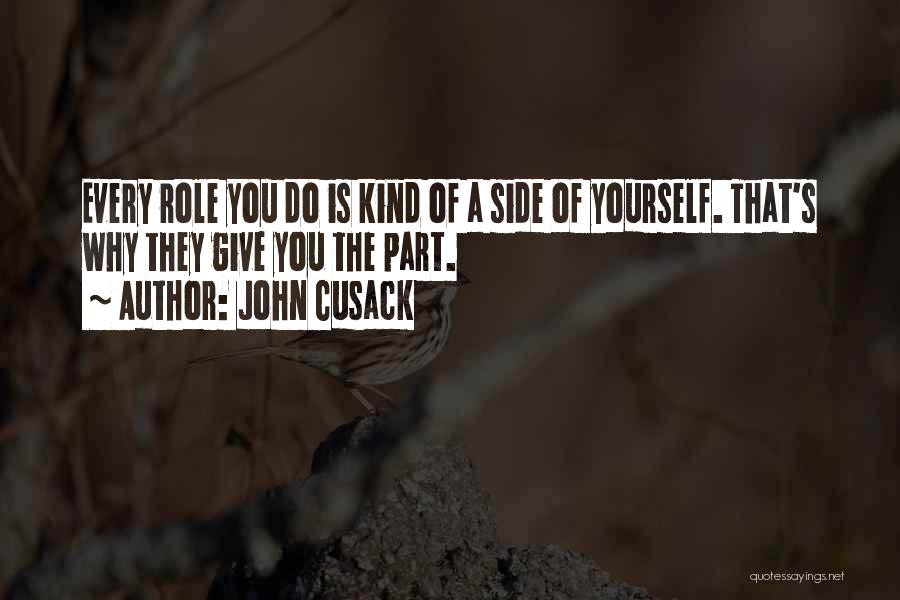 John Cusack Quotes: Every Role You Do Is Kind Of A Side Of Yourself. That's Why They Give You The Part.