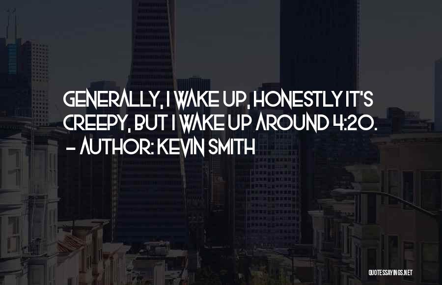 Kevin Smith Quotes: Generally, I Wake Up, Honestly It's Creepy, But I Wake Up Around 4:20.