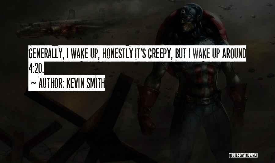 Kevin Smith Quotes: Generally, I Wake Up, Honestly It's Creepy, But I Wake Up Around 4:20.