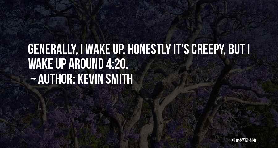 Kevin Smith Quotes: Generally, I Wake Up, Honestly It's Creepy, But I Wake Up Around 4:20.