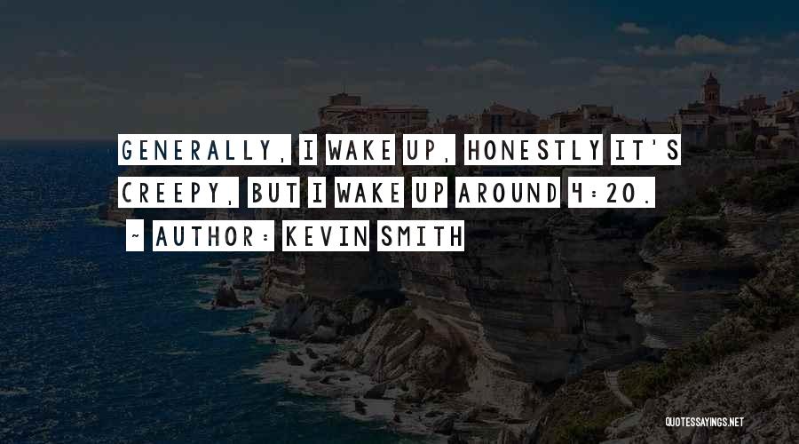 Kevin Smith Quotes: Generally, I Wake Up, Honestly It's Creepy, But I Wake Up Around 4:20.