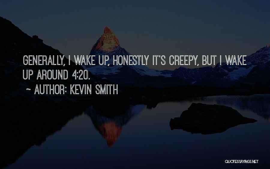 Kevin Smith Quotes: Generally, I Wake Up, Honestly It's Creepy, But I Wake Up Around 4:20.
