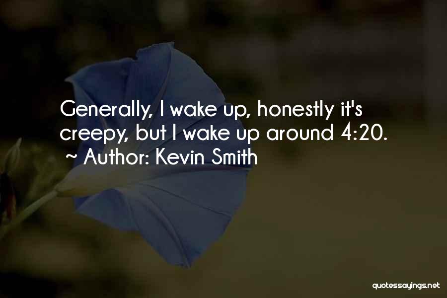 Kevin Smith Quotes: Generally, I Wake Up, Honestly It's Creepy, But I Wake Up Around 4:20.